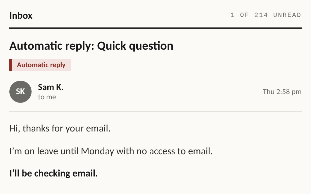 Email inbox. Subject: Automatic reply: Quick question. From Sam K., Thursday 2:58 pm. Hi, thanks for your email. I’m on leave until Monday with no access to email. I’ll be checking email.